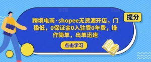 跨境電商?shopee無貨源開店，門檻低，0保證金0入駐費0年費，操作出單快插圖