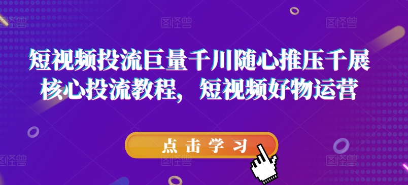 短視頻投流巨量千川隨心推壓千展核心投流教程，短視頻好物運營插圖