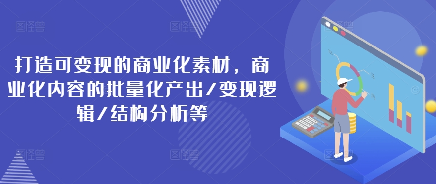 打造可變現的商業化素材，商業化內容的批量化產出/變現邏輯/結構分析等插圖