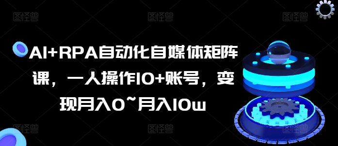 AI+RPA自動化自媒體矩陣課，一人操作10+賬號，變現月入0~月入10w插圖