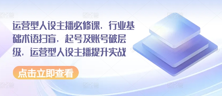 運營型人設主播必修課，行業基礎術語掃盲，起號及賬號破層級，運營型人設主播提升實戰插圖
