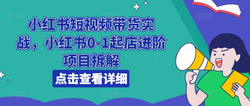 小紅書短視頻帶貨實戰，小紅書0-1起店進階項目拆解插圖
