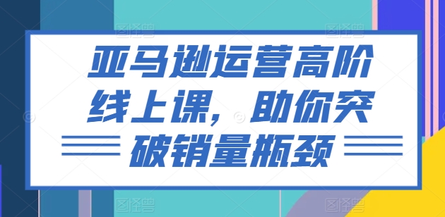亞馬遜運營高階線上課，助你突破銷量瓶頸插圖
