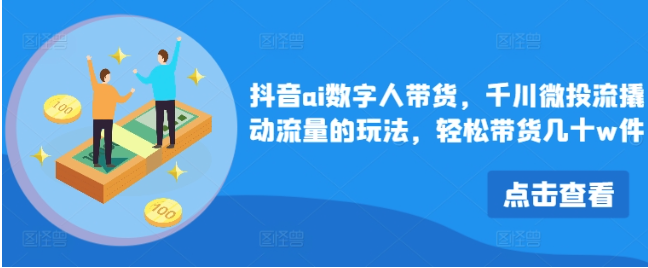 抖音ai數字人帶貨，千川微投流撬動流量的玩法，輕松帶貨幾十w件插圖