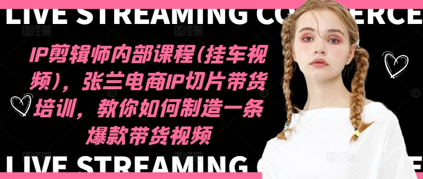 IP剪輯師內部課程(掛車視頻)（更新09月），張蘭電商IP切片帶貨培訓，教你如何制造一條爆款帶貨視頻插圖