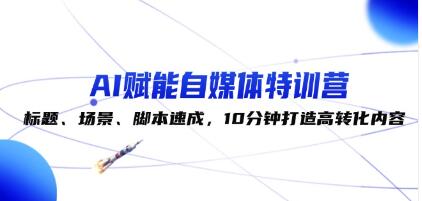 《AI賦能自媒體特訓營》標題、場景、腳本速成，10分鐘打造高轉化內容插圖