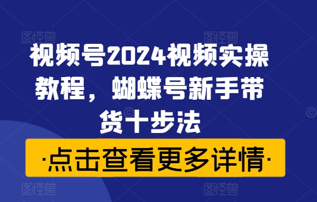 視頻號2024視頻實操教程，蝴蝶號新手帶貨十步法插圖