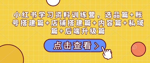 小紅書學習資料訓練營，選品篇+賬號搭建篇+店鋪搭建篇+內容篇+私域篇+后端升級篇插圖