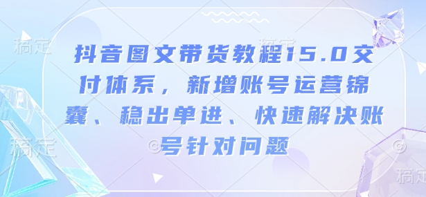 抖音圖文帶貨教程15.0交付體系，新增賬號運營、快速解決賬號針對問題插圖